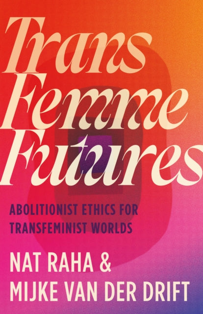 Trans Femme Futures : Abolitionist Ethics for Transfeminist Worlds - 9780745349404