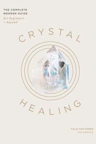 Crystal Healing : The Complete Modern Guide for Beginners and Beyond