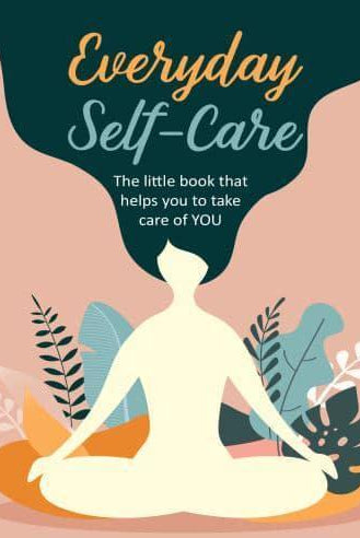 Everyday Self-Care : The Little Book That Helps You to Take Care of You.