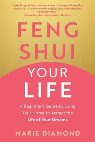 Feng Shui Your Life : A Beginner’s Guide to Using Your Home to Attract the Life of Your Dreams