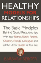 Healthy Models for Relationships : The Basic Principles Behind Good Relationships With Your Partner, Family, Parents, Children, Friends, Colleagues and All the Other People in Your Life