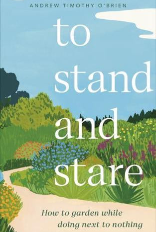 To Stand And Stare : How to Garden While Doing Next to Nothing