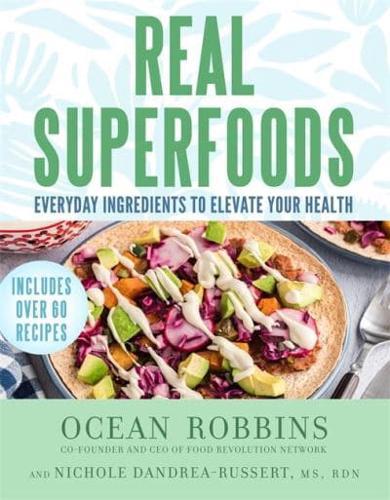 Real Superfoods : Everyday Ingredients to Elevate Your Health