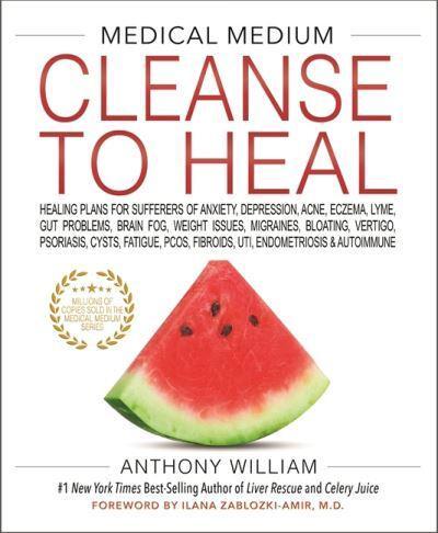 Medical Medium Cleanse to Heal : Healing Plans for Sufferers of Anxiety, Depression, Acne, Eczema, Lyme, Gut Problems, Brain Fog, Weight Issues, Migraines, Bloating, Vertigo, Psoriasis, Cysts, Fatigue