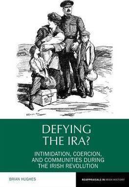 Book Review of Brian Hughes 'Defying the I.R.A? Intimidation, coercion and communities during the Irish Revolution' Liverpool University Press - Belfast Books