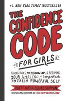 The Confidence Code for Girls : Taking Risks, Messing Up, and Becoming Your Amazingly Imperfect, Totally Powerful Self