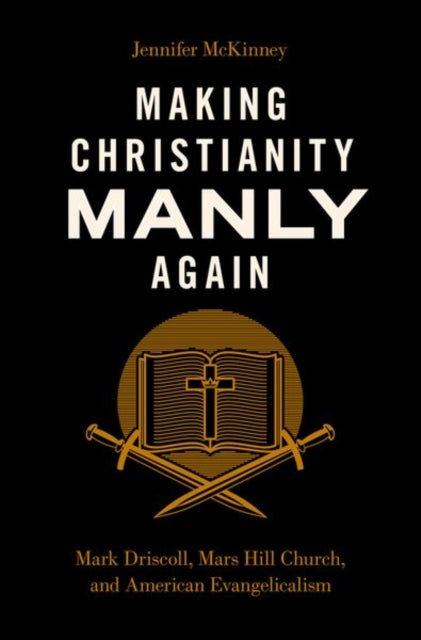 Making Christianity Manly Again : Mark Driscoll, Mars Hill Church, and American Evangelicalism - 9780197655795
