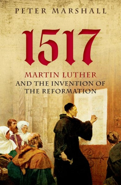 1517 : Martin Luther and the Invention of the Reformation - 9780199682010