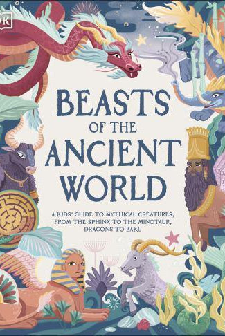 Beasts of the Ancient World : A Kids’ Guide to Mythical Creatures, from the Sphinx to the Minotaur, Dragons to Baku