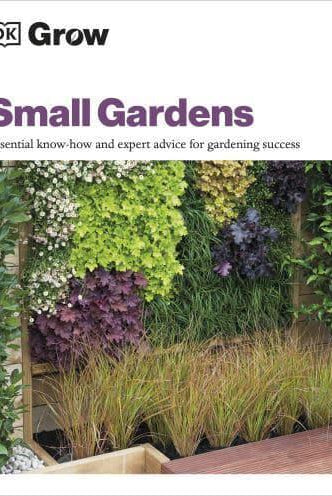Grow Small Gardens : Essential Know-how and Expert Advice for Gardening Success