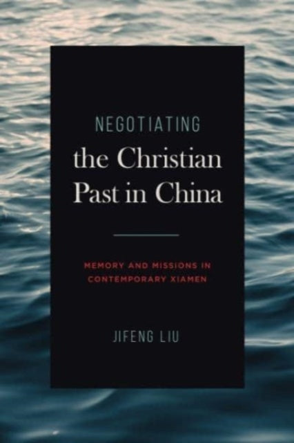 Negotiating the Christian Past in China : Memory and Missions in Contemporary Xiamen - 9780271092881