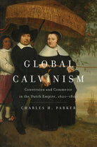 Global Calvinism : Conversion and Commerce in the Dutch Empire, 1600-1800 - 9780300236057