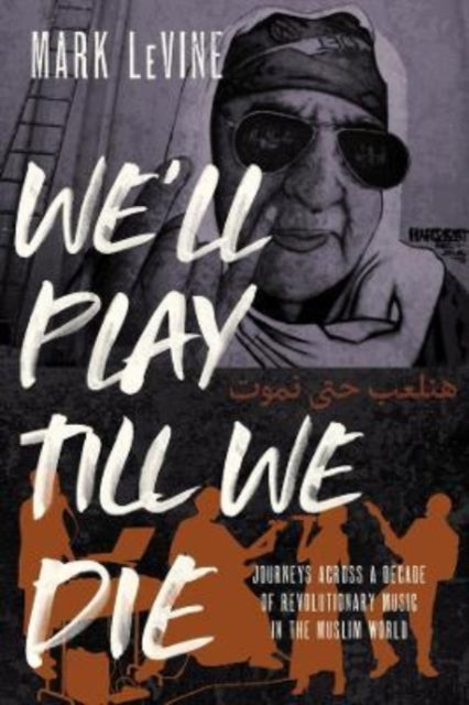 We'll Play till We Die : Journeys across a Decade of Revolutionary Music in the Muslim World - 9780520350762
