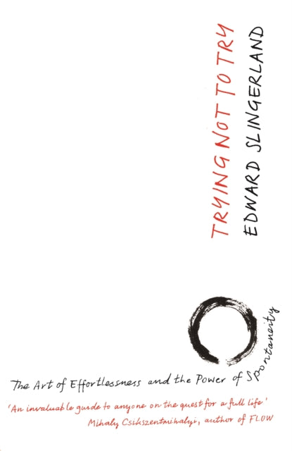 Trying Not to Try : The Ancient Art of Effortlessness and the Surprising Power of Spontaneity - 9780857863485