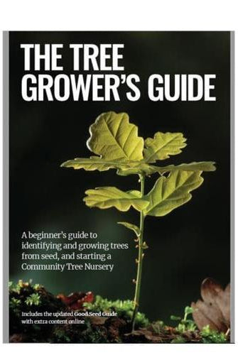 The Tree Grower's Guide : A beginner's guide to identifiying and growing trees from seed, and starting a Community Tree Nursery