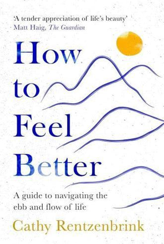 How to Feel Better : A Guide to Navigating the Ebb and Flow of Life