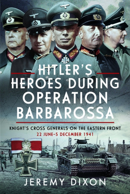 Hitler’s Heroes During Operation Barbarossa : Knight’s Cross Generals on the Eastern Front, 22 June–5 December 1941 - 9781036101534
