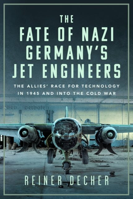 The Fate of Nazi Germany’s Jet Engineers : The Allies' Race for Technology in 1945 and into the Cold War - 9781036111007
