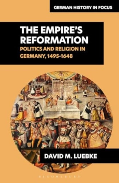 The Empire’s Reformations : Politics and Religion in Germany, 1495-1648 - 9781350253278