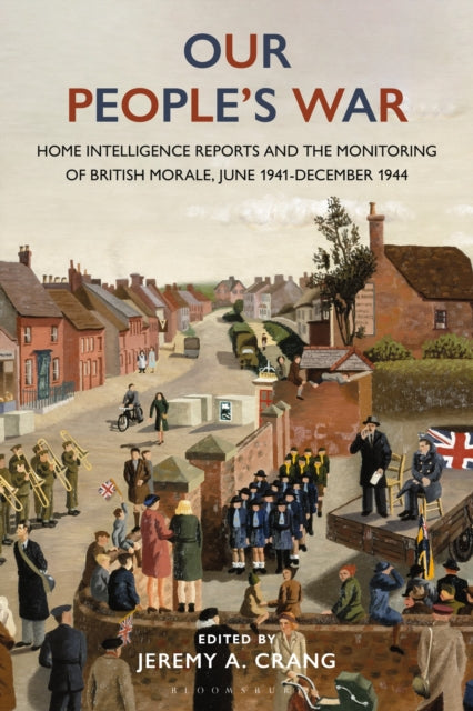 Our People’s War : Home Intelligence Reports and the Monitoring of British Morale, June 1941-December 1944 - 9781350335028