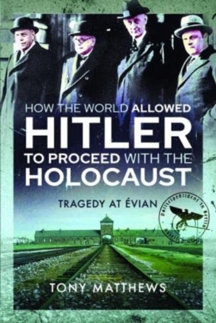 How the World Allowed Hitler to Proceed with the Holocaust : Tragedy at Evian - 9781399006439