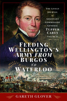 Feeding Wellington's Army from Burgos to Waterloo : The Lively Journal of Assistant Commissary General Tupper Carey - Volume II - 9781399041461