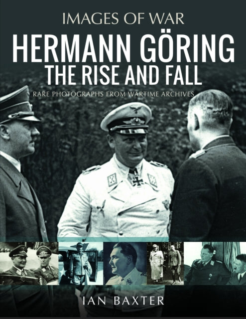 Hermann Goring: The Rise and Fall : Rare Photographs from Wartime Archives - 9781399050432