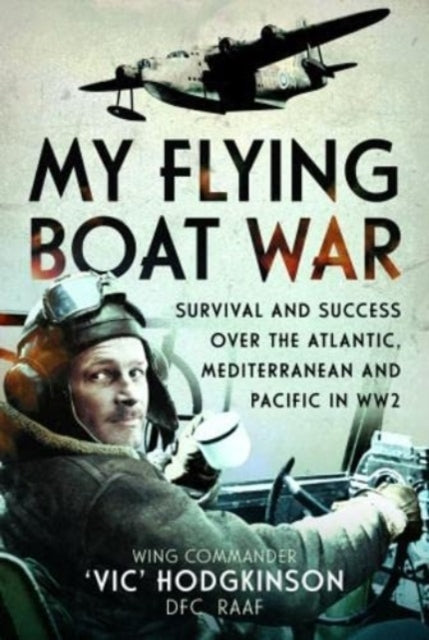 My Flying Boat War : Survival and Success over the Atlantic, Mediterranean and Pacific in WW2 - 9781399065610