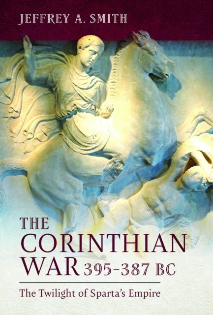 The Corinthian War, 395–387 BC : The Twilight of Sparta's Empire - 9781399072199