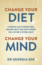 Change Your Diet, Change Your Mind : A powerful plan to improve mood, overcome anxiety and protect memory for a lifetime of optimal mental health - 9781399709125