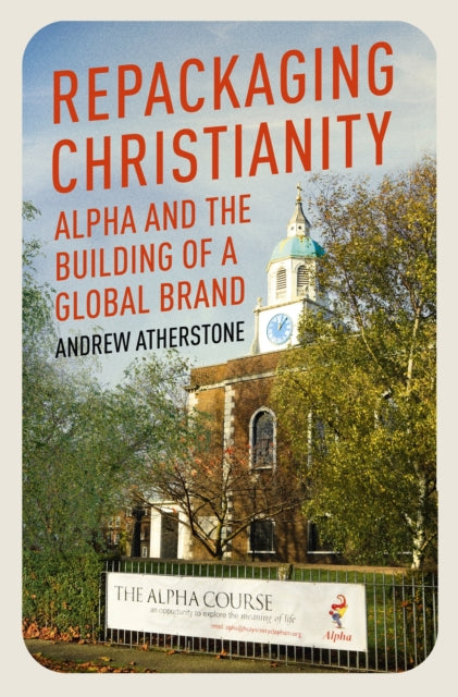 Repackaging Christianity : Alpha and the building of a global brand - 9781399801515