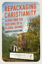 Repackaging Christianity : Alpha and the building of a global brand - 9781399801539