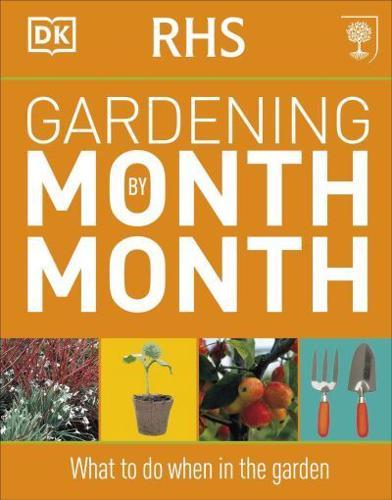 RHS Gardening Month by Month : What to Do When in the Garden