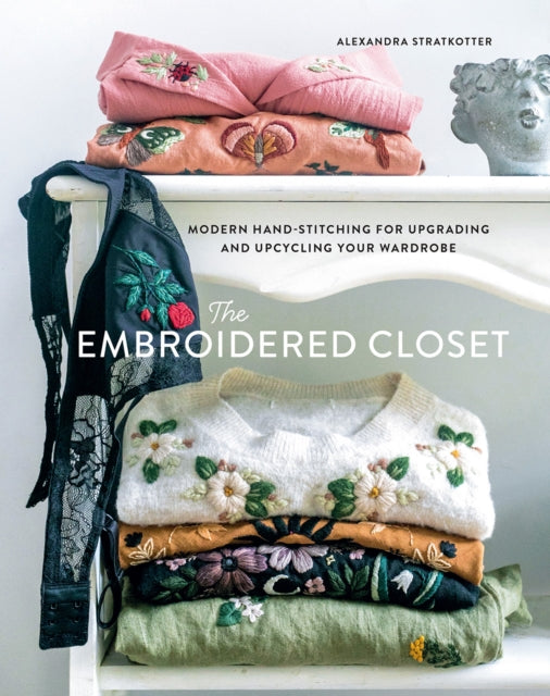 The Embroidered Closet : Modern Hand-stitching for Upgrading and Upcycling Your Wardrobe - 9781419758843