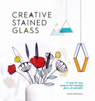 Creative Stained Glass : 17 Step-by-Step Projects for Stunning Glass Art and Gifts - 9781446309445
