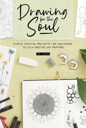 Drawing for the Soul : Simple drawing projects for beginners, to calm, soothe and restore