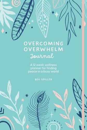 Overcoming Overwhelm Journal : A 12-Week Wellness Planner for Finding Peace in a Busy World