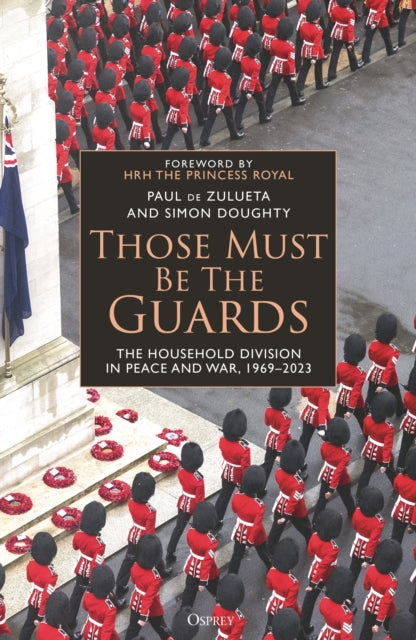Those Must Be The Guards : The Household Division in Peace and War, 1969–2023 - 9781472863645