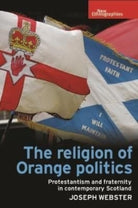 The Religion of Orange Politics : Protestantism and Fraternity in Contemporary Scotland - 9781526113771