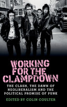 Working for the Clampdown : The Clash, the Dawn of Neoliberalism and the Political Promise of Punk - 9781526114204
