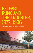 Belfast Punk and the Troubles: an Oral History - 9781526182463