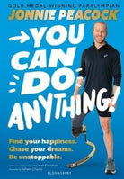 You Can Do Anything! : Find your happiness. Chase your dreams. Be unstoppable. By gold-medal-winning Paralympian Jonnie Peacock