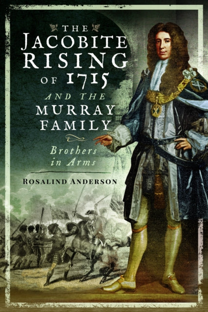 The Jacobite Rising of 1715 and the Murray Family : Brothers in Arms - 9781526766809