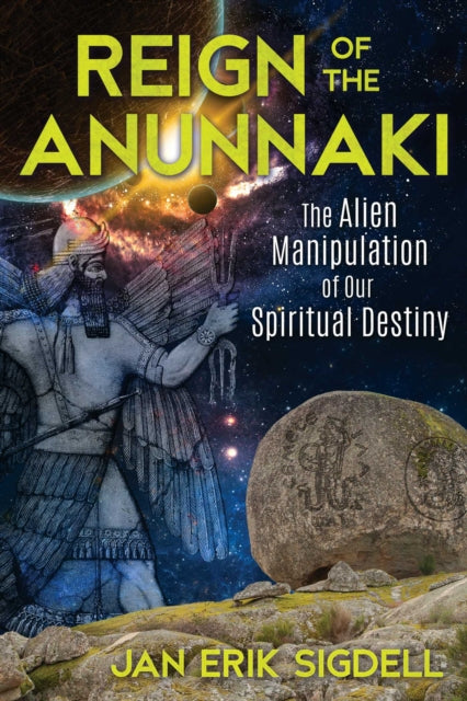 Reign of the Anunnaki : The Alien Manipulation of Our Spiritual Destiny - 9781591433033