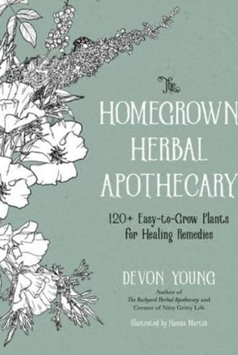 The Homegrown Herbal Apothecary : 120+ Easy-to-Grow Plants for Healing Remedies