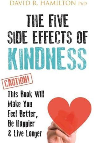 The Five Side Effects of Kindness : This Book Will Make You Feel Better, Be Happier & Live Longer