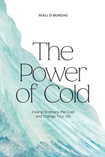 The Power of Cold : How to Embrace the Cold and Change Your Life