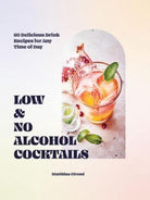 Low- and No-alcohol Cocktails : 60 Delicious Drink Recipes for Any Time of Day