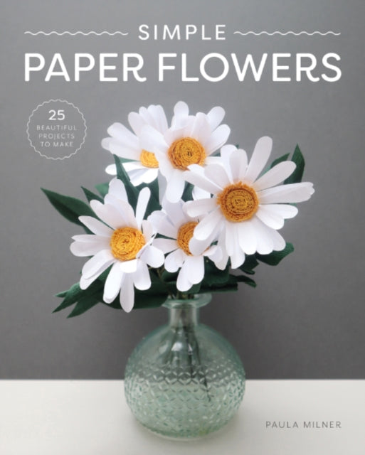 Simple Paper Flowers : 25 Beautiful Projects to Make - 9781784946883