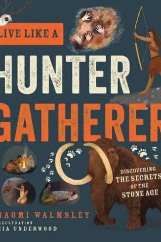 Live Like a Hunter Gatherer : Discovering the Secrets of the Stone Age